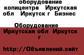 оборудование копицентра - Иркутская обл., Иркутск г. Бизнес » Оборудование   . Иркутская обл.,Иркутск г.